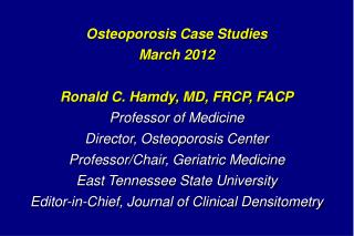 Osteoporosis Case Studies March 2012 Ronald C. Hamdy, MD, FRCP, FACP Professor of Medicine
