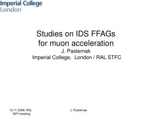 Studies on IDS FFAGs for muon acceleration J. Pasternak Imperial College, London / RAL STFC