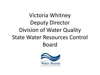 Victoria Whitney Deputy Director Division of Water Quality State Water Resources Control Board