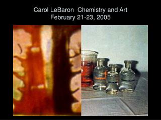 Carol LeBaron Chemistry and Art February 21-23, 2005
