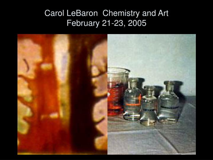 carol lebaron chemistry and art february 21 23 2005