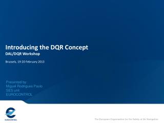 Introducing the DQR Concept DAL/DQR Workshop Brussels, 19-20 February 2013