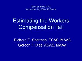 Session # P2 &amp; P3 November 14, 2006, 10:00 am Estimating the Workers Compensation Tail