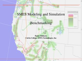 SMES Modeling and Simulation Benchmarking Paulo F.Ribeiro Calvin College / BWX Technologies, Inc