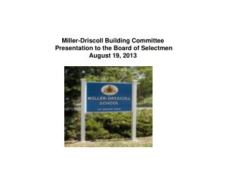 Miller-Driscoll Building Committee Presentation to the Board of Selectmen August 19, 2013