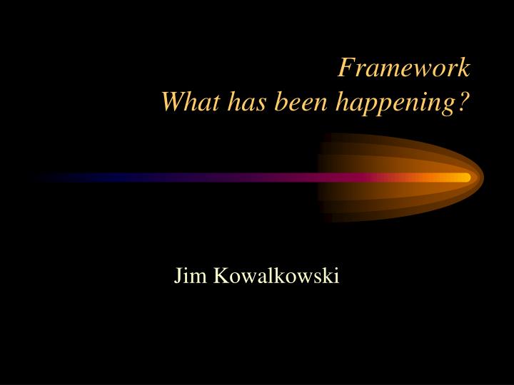 framework what has been happening