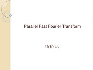 Parallel Fast Fourier Transform Ryan Liu
