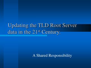 Updating the TLD Root Server data in the 21 st Century.