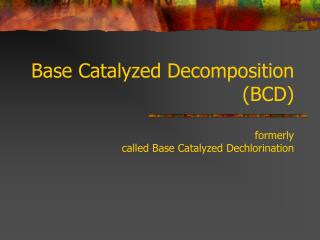 Base Catalyzed Decomposition (BCD) formerly called Base Catalyzed Dechlorination