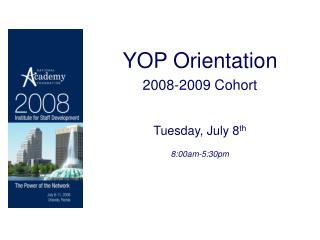 YOP Orientation 2008-2009 Cohort Tuesday, July 8 th 8:00am-5:30pm