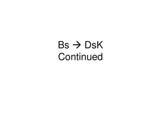 Bs ? DsK Continued