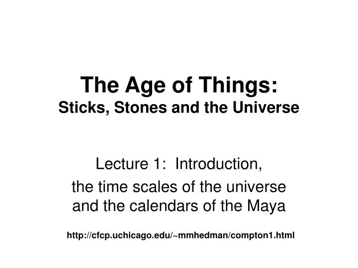 the age of things sticks stones and the universe