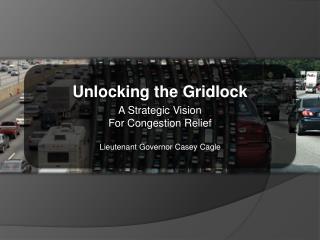 Unlocking the Gridlock A Strategic Vision For Congestion Relief Lieutenant Governor Casey Cagle
