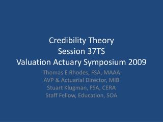 Credibility Theory Session 37TS Valuation Actuary Symposium 2009