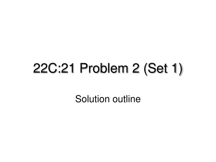 22c 21 problem 2 set 1