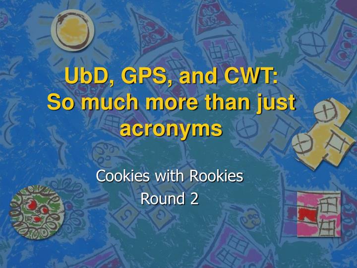 ubd gps and cwt so much more than just acronyms