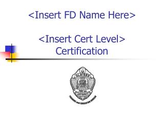 &lt;Insert FD Name Here&gt; &lt;Insert Cert Level&gt; Certification