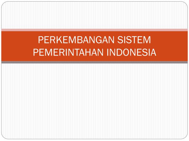 perkembangan sistem pemerintahan indonesia