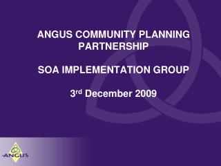 ANGUS COMMUNITY PLANNING PARTNERSHIP SOA IMPLEMENTATION GROUP 3 rd December 2009