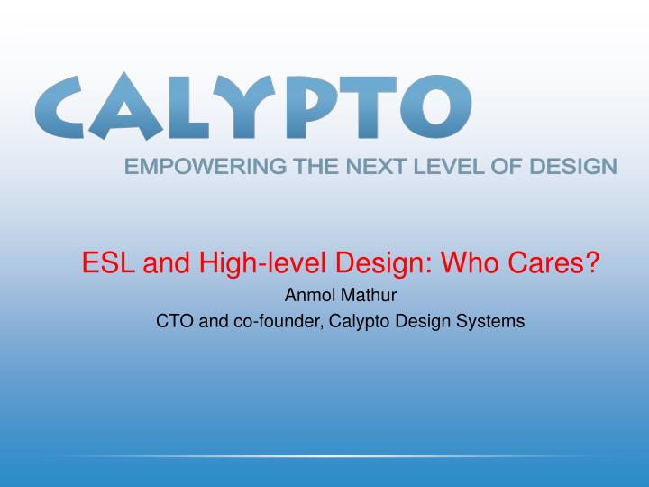 esl and high level design who cares anmol mathur cto and co founder calypto design systems