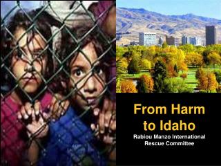 From Harm to Idaho Rabiou Manzo International Rescue Committee