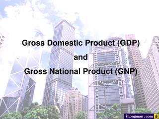 Gross Domestic Product ( GDP) and Gross National Product ( GNP)