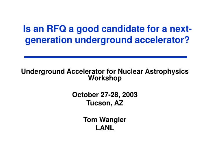is an rfq a good candidate for a next generation underground accelerator