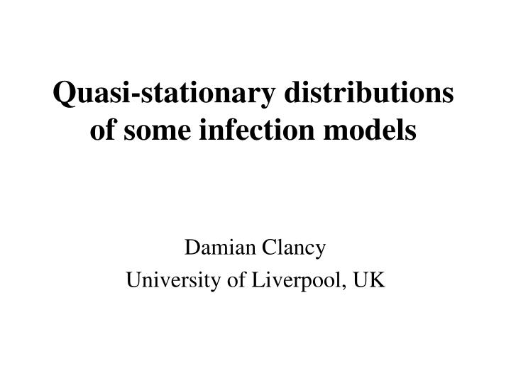 quasi stationary distributions of some infection models