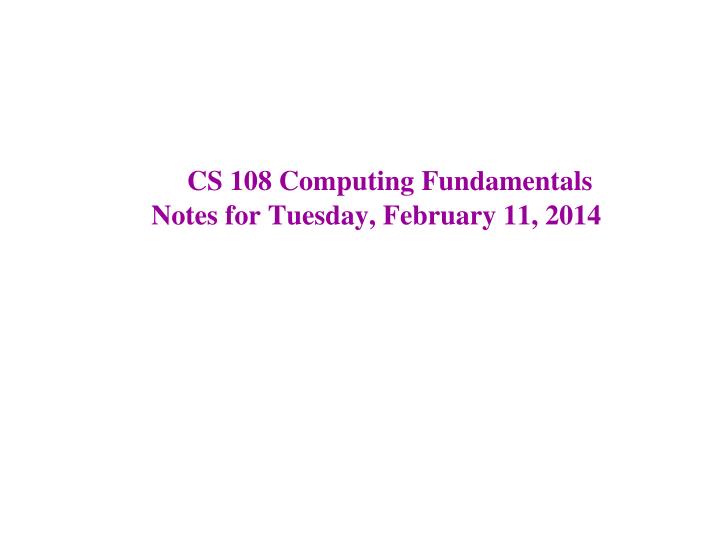 cs 108 computing fundamentals notes for tuesday february 11 2014