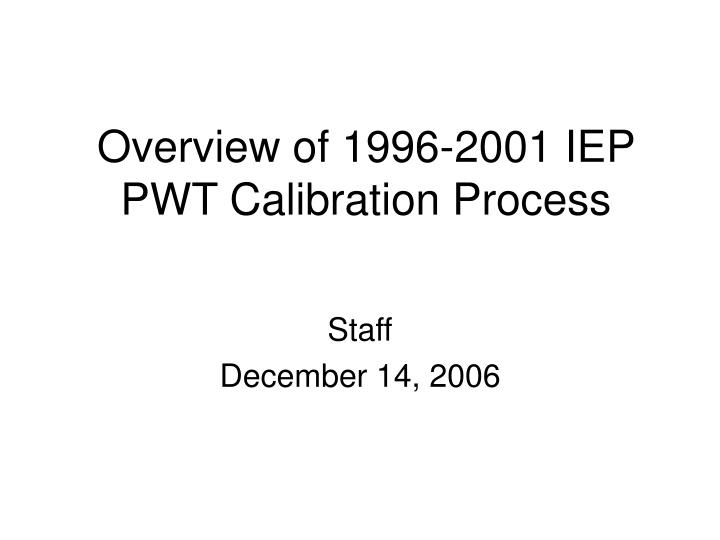overview of 1996 2001 iep pwt calibration process