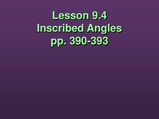 Lesson 9.4 Inscribed Angles pp. 390-393