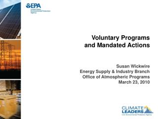 Voluntary Programs and Mandated Actions Susan Wickwire Energy Supply &amp; Industry Branch
