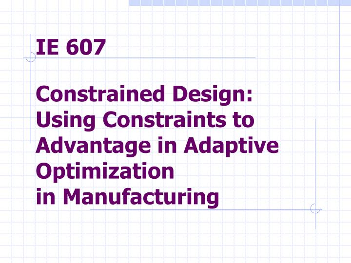 ie 607 constrained design using constraints to advantage in adaptive optimization in manufacturing