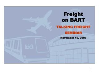 Freight on BART TALKING FREIGHT SEMINAR November 15, 2006