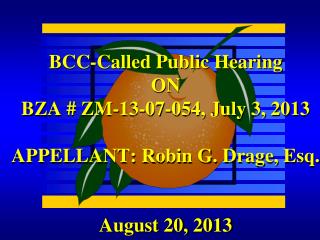 BCC-Called Public Hearing ON BZA # ZM-13-07-054, July 3, 2013 APPELLANT: Robin G. Drage, Esq.