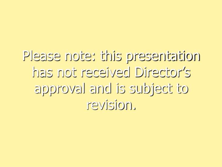 please note this presentation has not received director s approval and is subject to revision