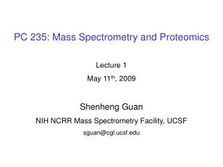 PC 235: Mass Spectrometry and Proteomics Lecture 1 May 11 th , 2009 Shenheng Guan