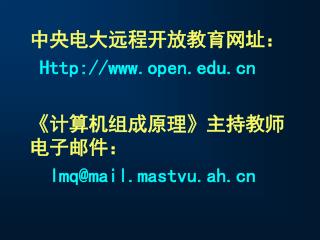 中央电大远程开放教育网址： Http://open 《 计算机组成原理 》 主持教师电子邮件： lmq@mail.mastvu.ah