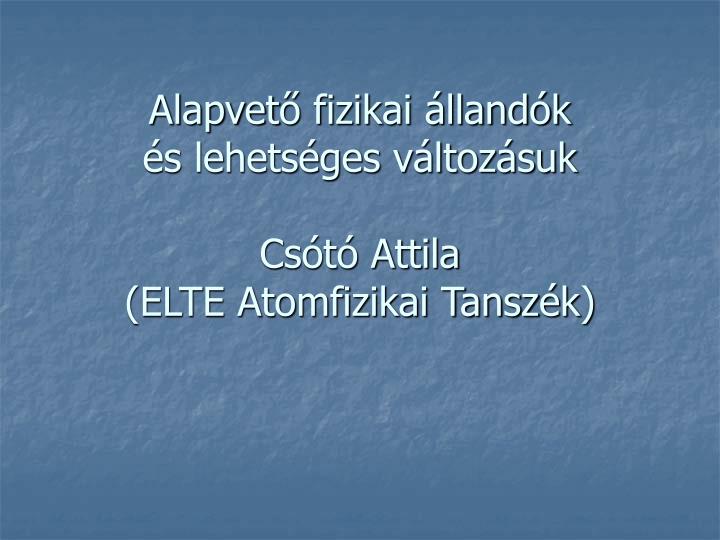 alapvet fizikai lland k s lehets ges v ltoz suk cs t attila elte atomfizikai tansz k