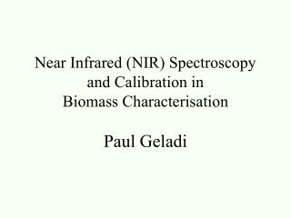 Near Infrared (NIR) Spectroscopy and Calibration in Biomass Characterisation Paul Geladi