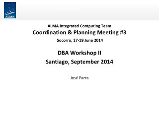 ALMA Integrated Computing Team Coordination &amp; Planning Meeting #3 Socorro, 17-19 June 2014