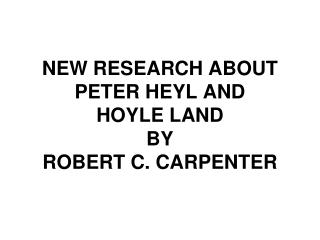 NEW RESEARCH ABOUT PETER HEYL AND HOYLE LAND BY ROBERT C. CARPENTER