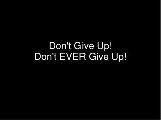 Don't Give Up! Don't EVER Give Up!
