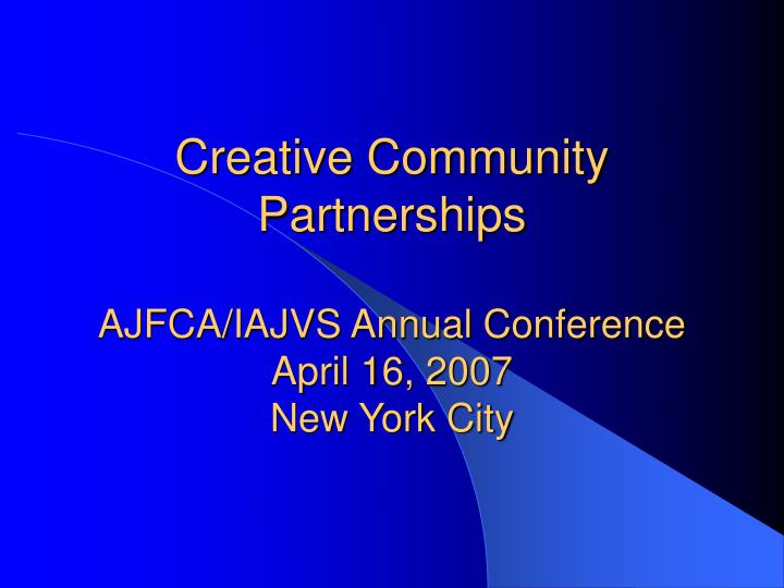 creative community partnerships ajfca iajvs annual conference april 16 2007 new york city