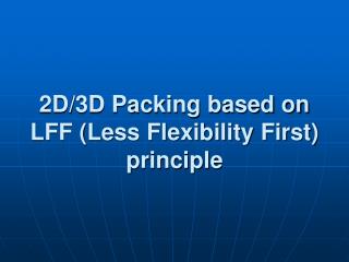 2D/3D Packing based on LFF (Less Flexibility First) principle