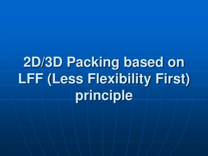 2d 3d packing based on lff less flexibility first principle