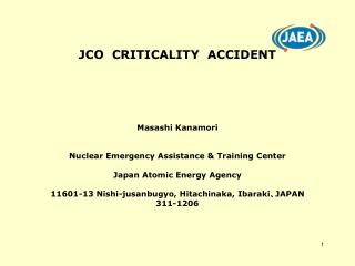 JCO CRITICALITY ACCIDENT Masashi Kanamori Nuclear Emergency Assistance &amp; Training Center