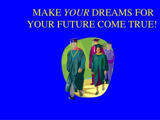 MAKE YOUR DREAMS FOR YOUR FUTURE COME TRUE!
