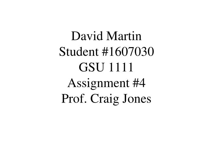 david martin student 1607030 gsu 1111 assignment 4 prof craig jones
