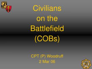 Civilians on the Battlefield (COBs) CPT (P) Woodruff 2 Mar 06